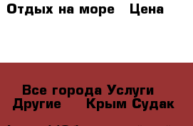 Отдых на море › Цена ­ 300 - Все города Услуги » Другие   . Крым,Судак